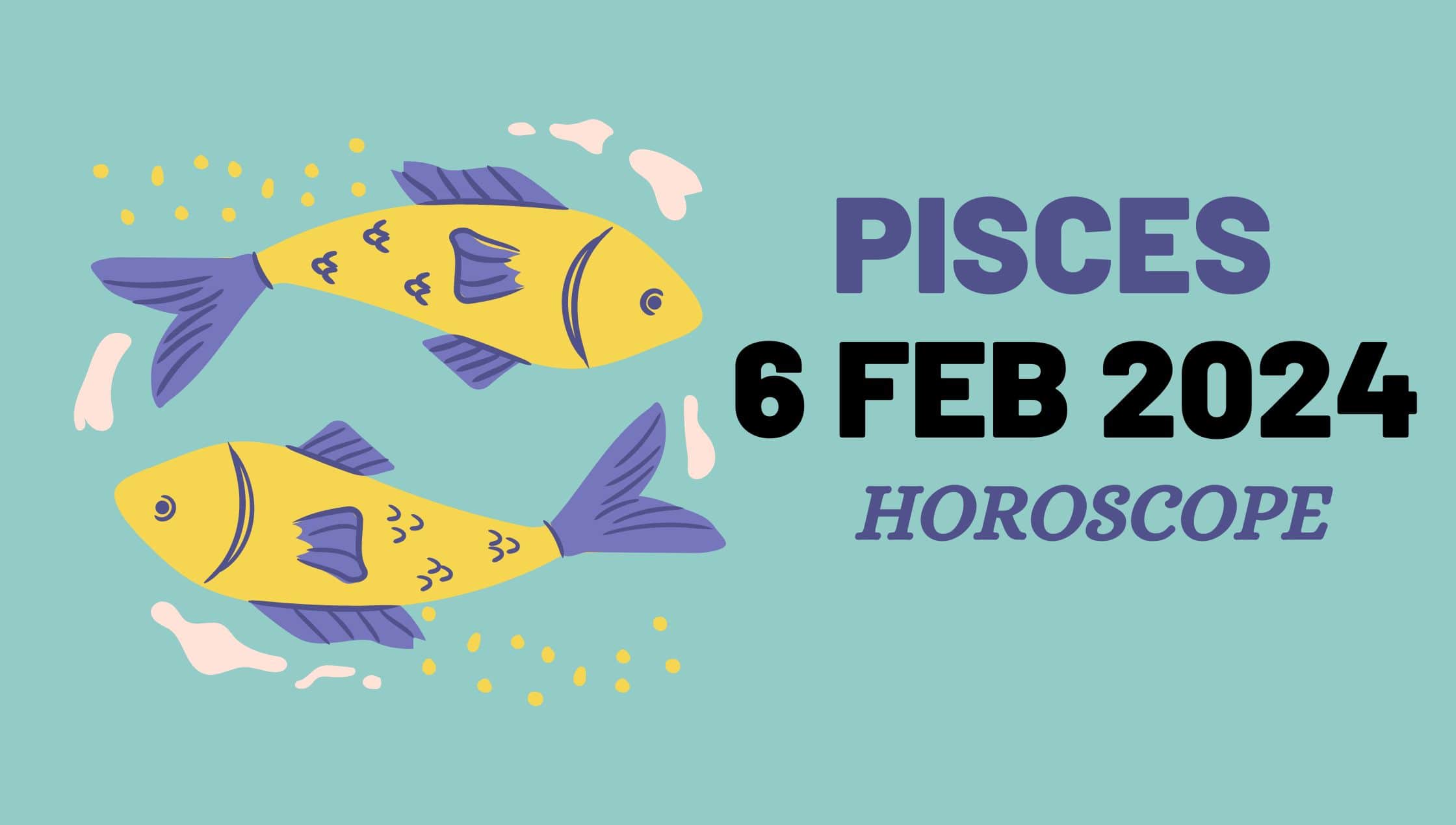 Pisces Horoscope Daily 6 February 2024