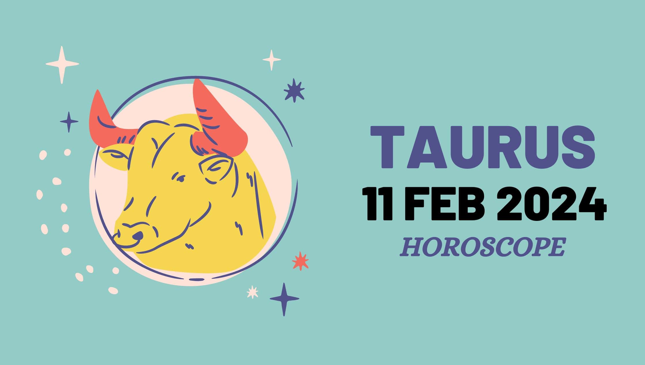 Taurus horoscope 11 feb 2024